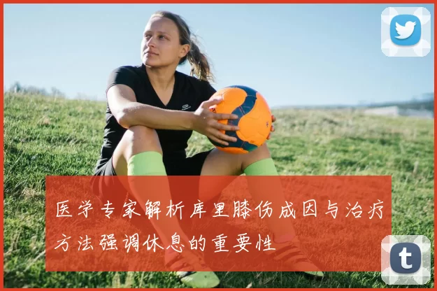 医学专家解析库里膝伤成因与治疗方法强调休息的重要性